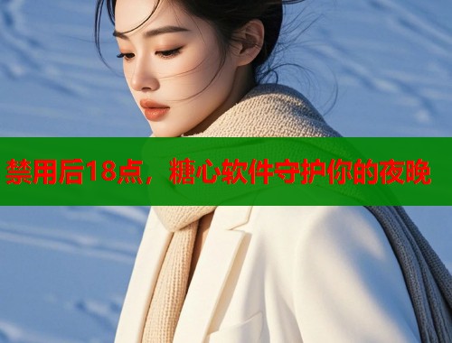 禁用后18点，糖心软件守护你的夜晚  第2张