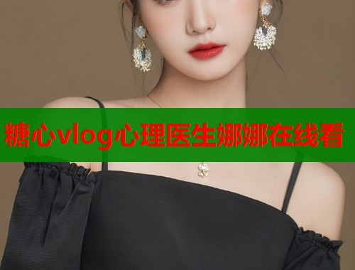 糖心vlog心理医生娜娜在线看  第1张