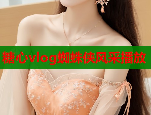 糖心vlog蜘蛛侠风采播放  第1张