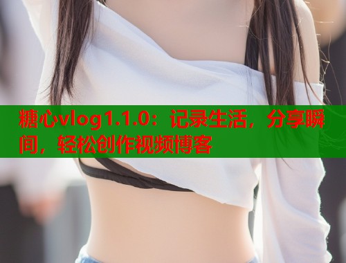 糖心vlog1.1.0：记录生活，分享瞬间，轻松创作视频博客  第2张