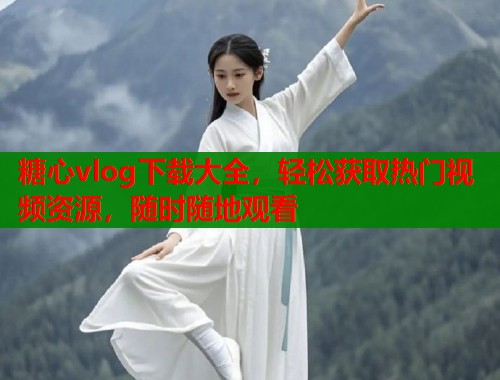糖心vlog下载大全，轻松获取热门视频资源，随时随地观看  第1张