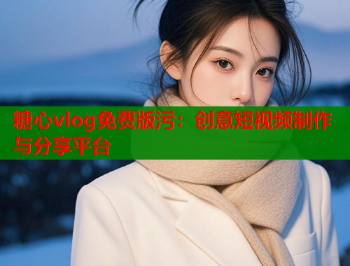 糖心vlog免费版污：创意短视频制作与分享平台  第2张