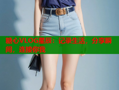 糖心VLOG星辰：记录生活，分享瞬间，连接你我  第2张