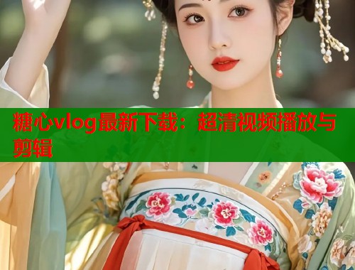 糖心vlog最新下载：超清视频播放与剪辑  第1张