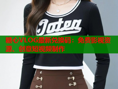 糖心VLOG最新兑换码：免费影视资源、创意短视频制作  第2张