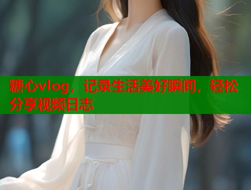 糖心vlog，记录生活美好瞬间，轻松分享视频日志  第2张