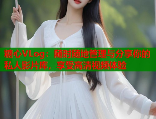 糖心VLog：随时随地管理与分享你的私人影片库，享受高清视频体验  第1张