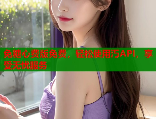 免糖心费版免费，轻松使用汅API，享受无忧服务  第1张