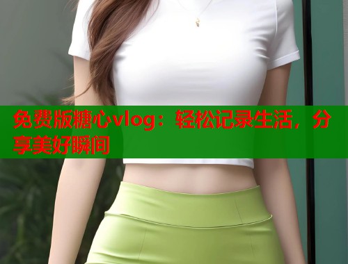 免费版糖心vlog：轻松记录生活，分享美好瞬间  第1张