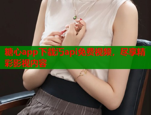 糖心app下载汅api免费视频，尽享精彩影视内容  第1张