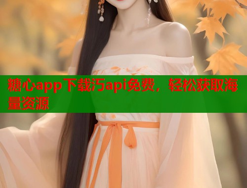 糖心app下载汅api免费，轻松获取海量资源  第1张
