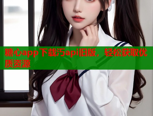 糖心app下载汅api旧版，轻松获取优质资源  第1张