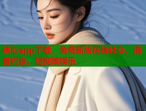 糖心app下载，免费新版在线社交、语音约会、短视频娱乐  第2张