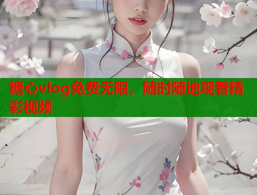 糖心vlog免费无限，随时随地观看精彩视频  第2张