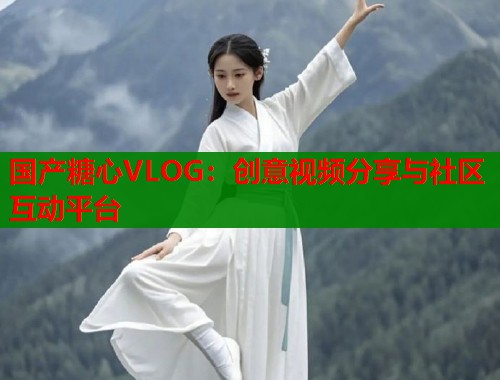 国产糖心VLOG：创意视频分享与社区互动平台  第1张