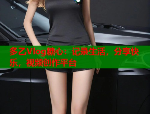 多乙Vlog糖心：记录生活，分享快乐，视频创作平台  第2张