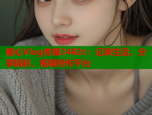 糖心Vlog传媒3482c：记录生活，分享精彩，视频创作平台  第2张