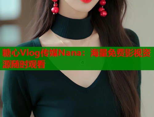糖心Vlog传媒Nana：海量免费影视资源随时观看  第1张