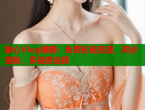 糖心Vlog娜娜：免费影视资源，同步更新，多画质选择  第1张