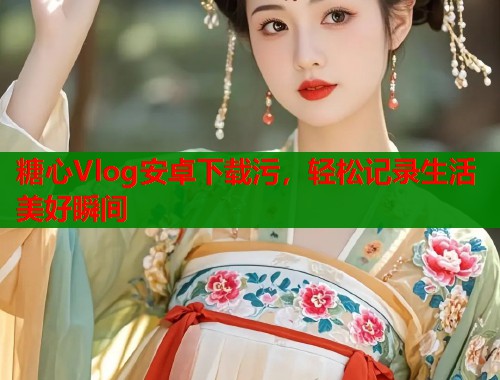 糖心Vlog安卓下载污，轻松记录生活美好瞬间  第1张