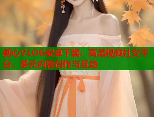 糖心VLOG安卓下载：高清视频社交平台，多元内容创作与互动  第1张