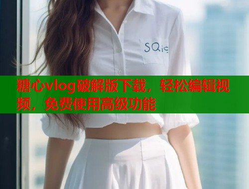糖心vlog破解版下载，轻松编辑视频，免费使用高级功能  第1张