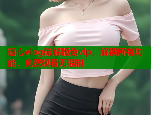 糖心vlog破解版免vip，解锁所有功能，免费观看无限制  第1张