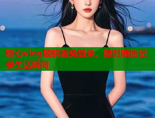 糖心vlog破解版免登录，随时随地记录生活瞬间  第2张