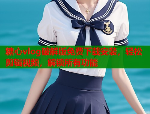 糖心vlog破解版免费下载安装，轻松剪辑视频，解锁所有功能  第1张