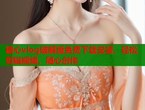 糖心vlog破解版免费下载安装，轻松剪辑视频，随心创作  第1张