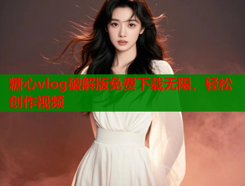 糖心vlog破解版免费下载无限，轻松创作视频  第1张