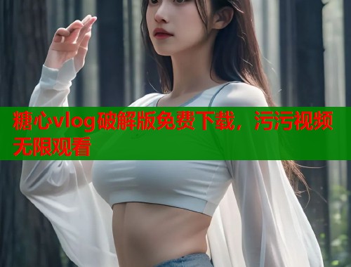 糖心vlog破解版免费下载，污污视频无限观看  第1张