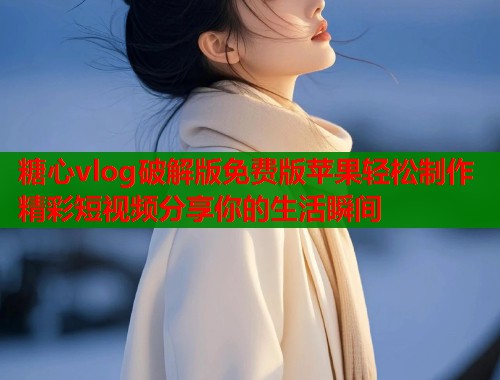糖心vlog破解版免费版苹果轻松制作精彩短视频分享你的生活瞬间  第1张