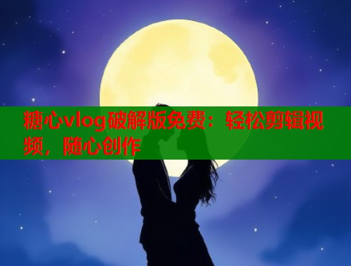 糖心vlog破解版免费：轻松剪辑视频，随心创作  第1张