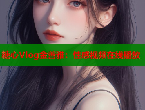 糖心Vlog金善雅：性感视频在线播放  第1张