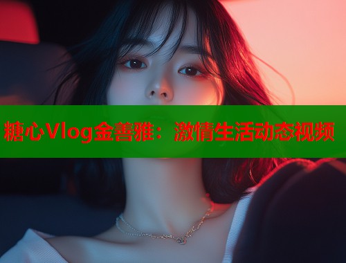 糖心Vlog金善雅：激情生活动态视频  第1张