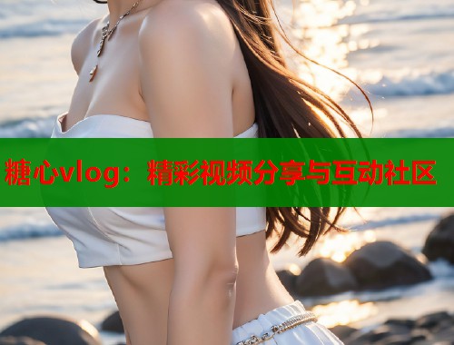 糖心vlog：精彩视频分享与互动社区  第1张