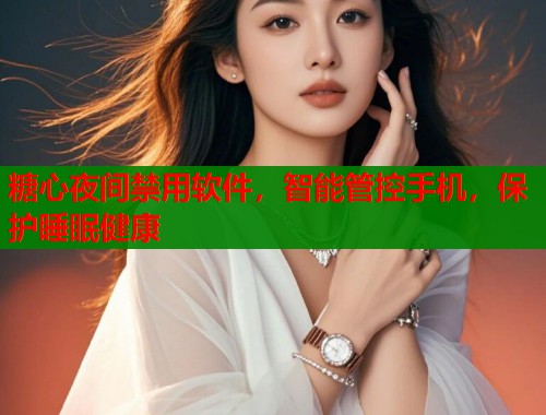糖心夜间禁用软件，智能管控手机，保护睡眠健康  第1张