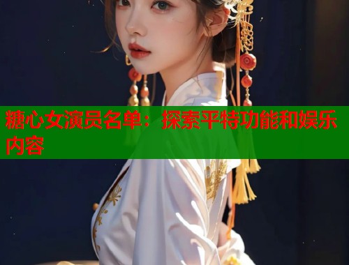 糖心女演员名单：探索平特功能和娱乐内容  第1张
