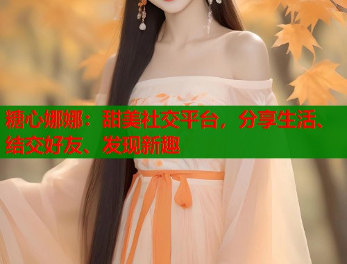 糖心娜娜：甜美社交平台，分享生活、结交好友、发现新趣  第2张