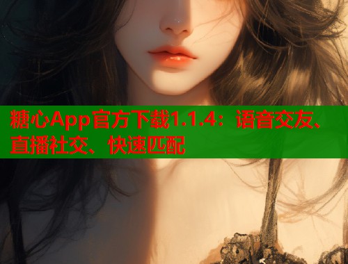 糖心App官方下载1.1.4：语音交友、直播社交、快速匹配  第1张