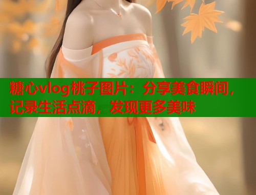 糖心vlog桃子图片：分享美食瞬间，记录生活点滴，发现更多美味  第1张