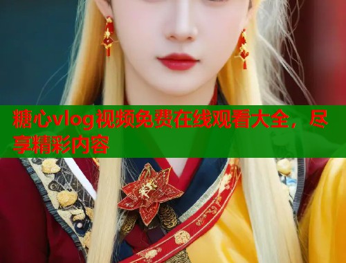 糖心vlog视频免费在线观看大全，尽享精彩内容  第1张
