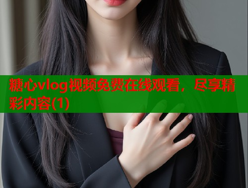 糖心vlog视频免费在线观看，尽享精彩内容(1)  第2张
