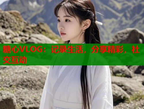 糖心VLOG：记录生活，分享精彩，社交互动  第1张
