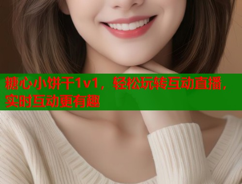 糖心小饼干1v1，轻松玩转互动直播，实时互动更有趣  第1张