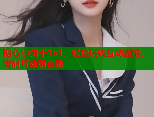 糖心小饼干1v1，轻松玩转互动直播，实时互动更有趣  第2张