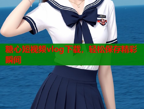 糖心短视频vlog下载，轻松保存精彩瞬间  第1张