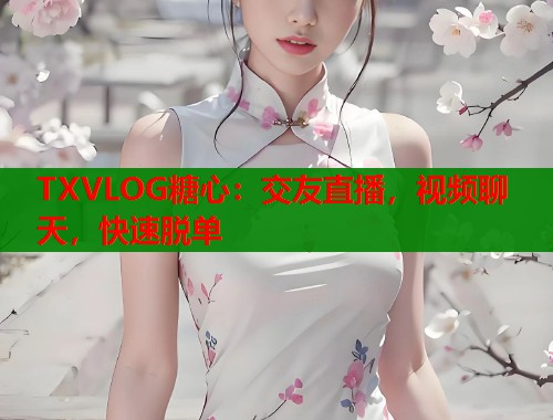 TXVLOG糖心：交友直播，视频聊天，快速脱单  第1张