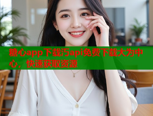 糖心app下载汅api免费下载大为中心，快速获取资源  第1张